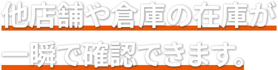 他店舗や倉庫の在庫が一瞬で確認できます。