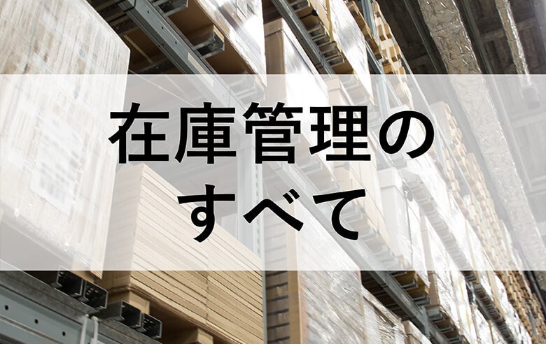 在庫管理のすべて｜基礎から効率化・システム導入までを徹底解説
