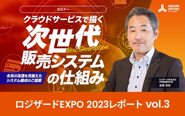 ロジザードEXPO 2023レポート vol.3：クラウドサービスで描く次世代販売システムの仕組み